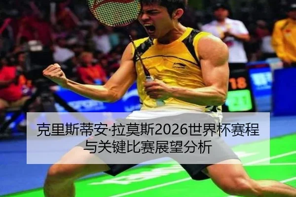 克里斯蒂安·拉莫斯2026世界杯赛程与关键比赛展望分析